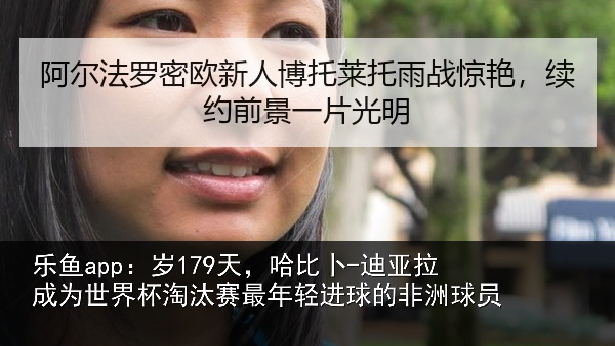 乐鱼app：岁179天，哈比卜-迪亚拉成为世界杯淘汰赛最年轻进球的非洲球员