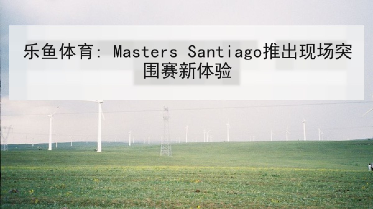 乐鱼体育: Masters Santiago推出现场突围赛新体验