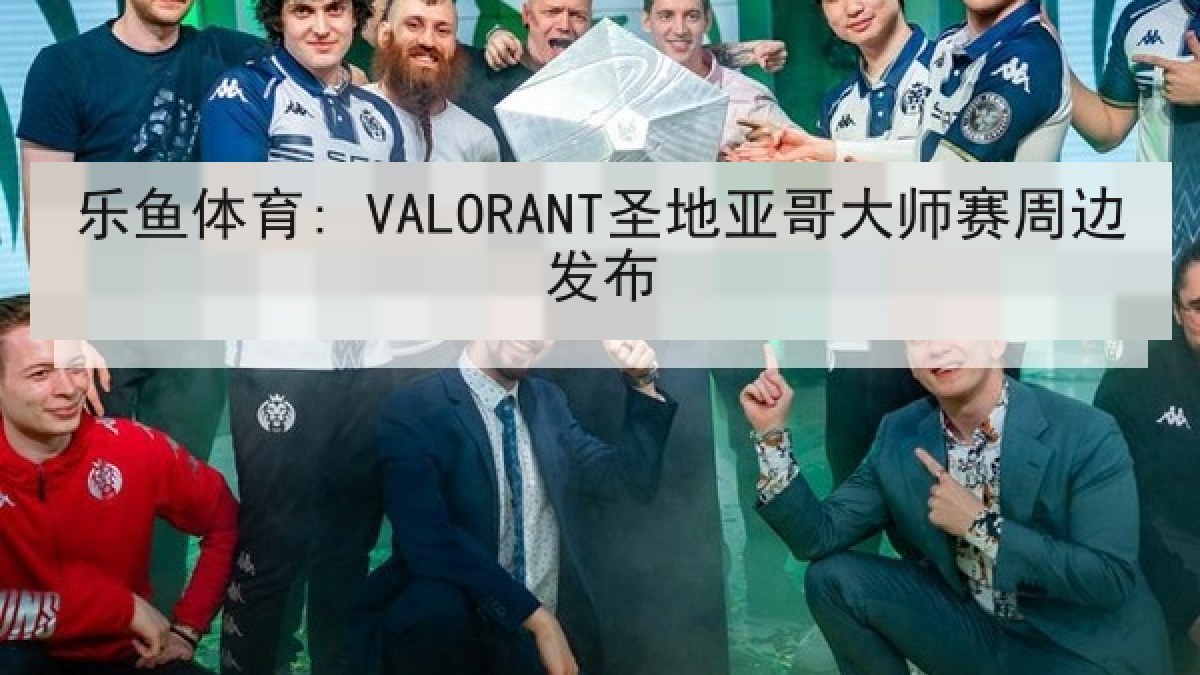 乐鱼体育: VALORANT圣地亚哥大师赛周边发布